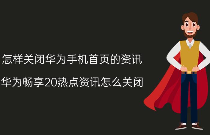 怎样关闭华为手机首页的资讯 华为畅享20热点资讯怎么关闭？